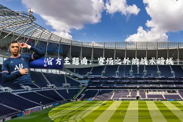 官方主题曲：赛场之外的战术暗线