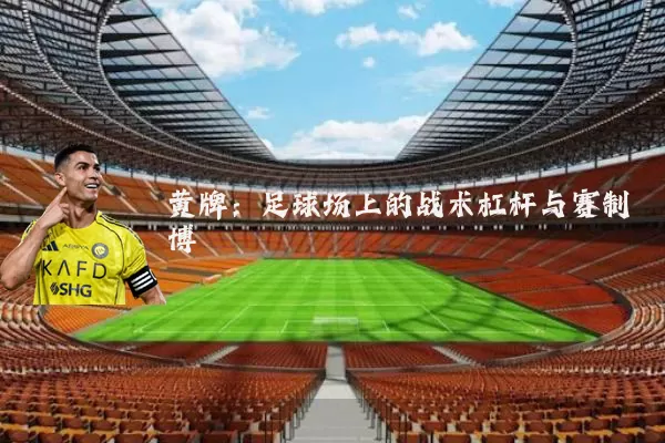 黄牌:足球场上的战术杠杆与赛制博弈