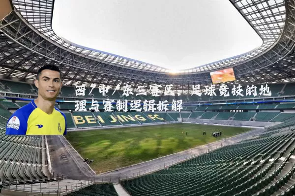 西/中/东三赛区：足球竞技的地理与赛制逻辑拆解