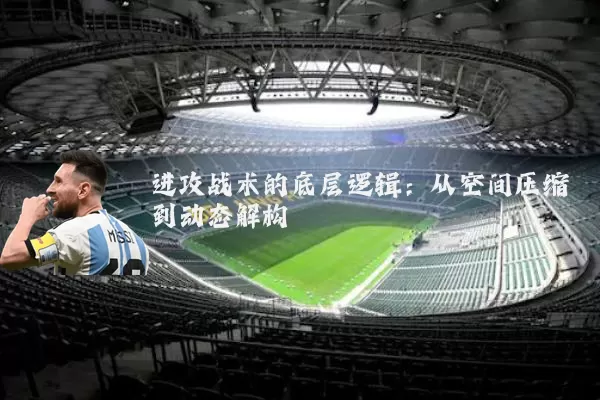 进攻战术的底层逻辑:从空间压缩到动态解构