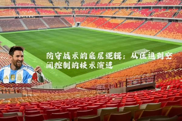 防守战术的底层逻辑:从压迫到空间控制的技术演进