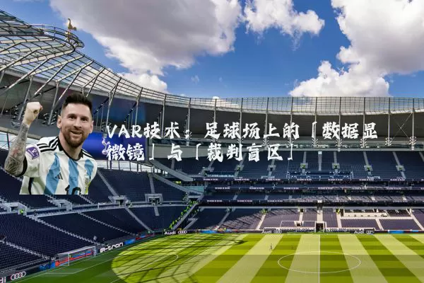 VAR技术：足球场上的「数据显微镜」与「裁判盲区」