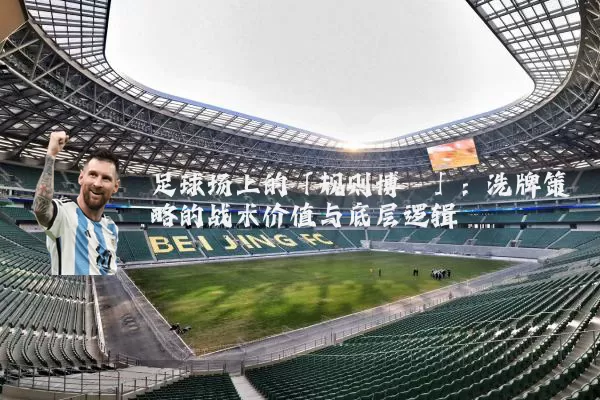 足球场上的「规则博弈」:洗牌策略的战术价值与底层逻辑
