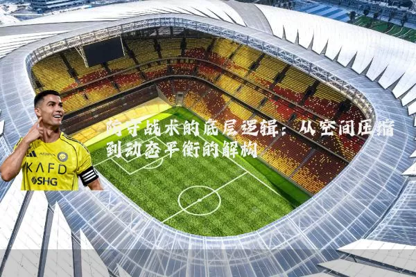 防守战术的底层逻辑:从空间压缩到动态平衡的解构