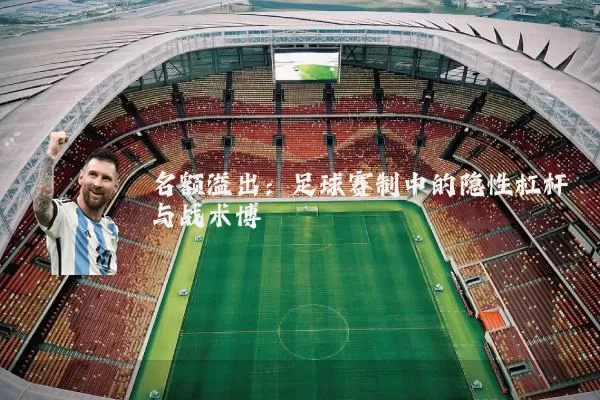 名额溢出：足球赛制中的隐性杠杆与战术博弈