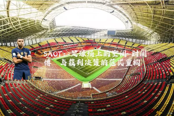 SAOT:足球场上的空间-时间博弈与裁判决策的范式重构