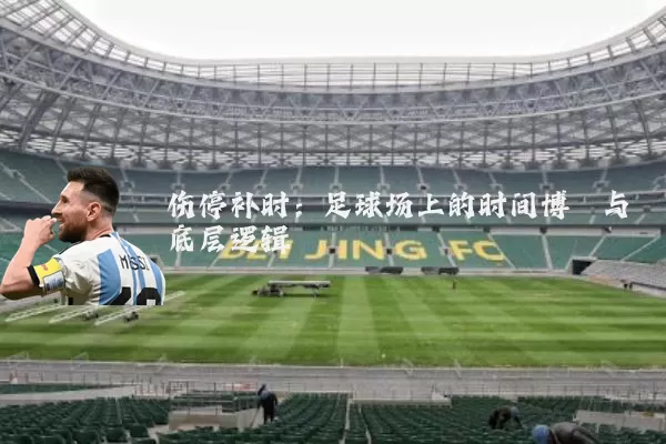 伤停补时:足球场上的时间博弈与底层逻辑