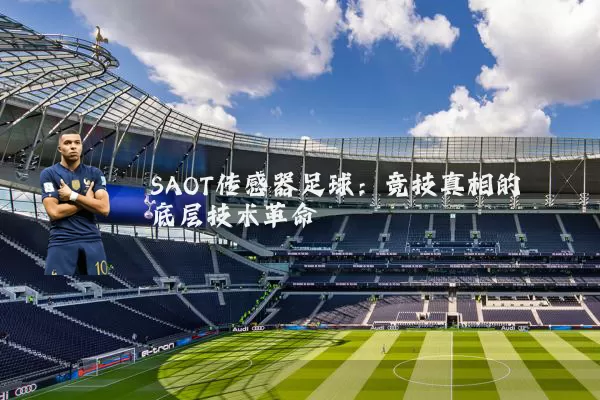 SAOT传感器足球:竞技真相的底层技术革命