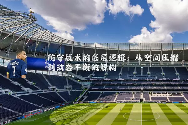 防守战术的底层逻辑:从空间压缩到动态平衡的解构