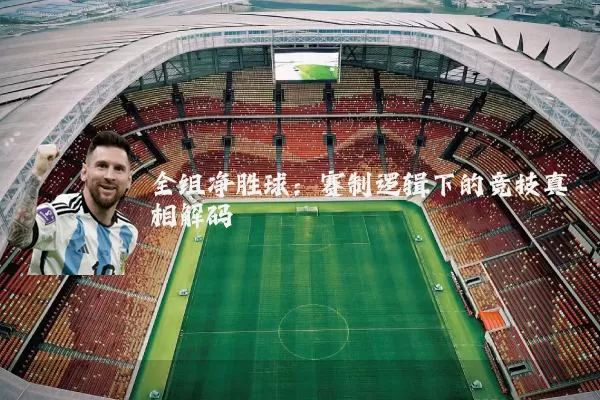 全组净胜球:赛制逻辑下的竞技真相解码