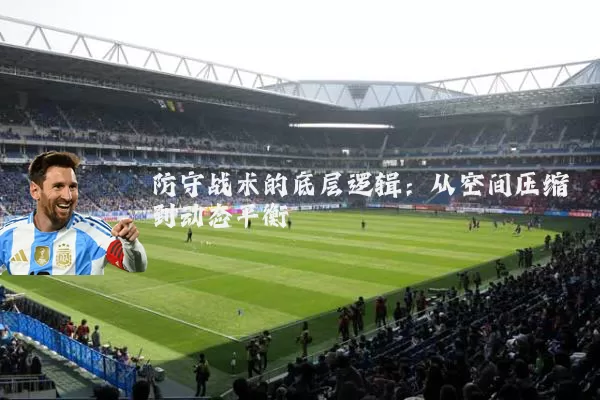 防守战术的底层逻辑:从空间压缩到动态平衡