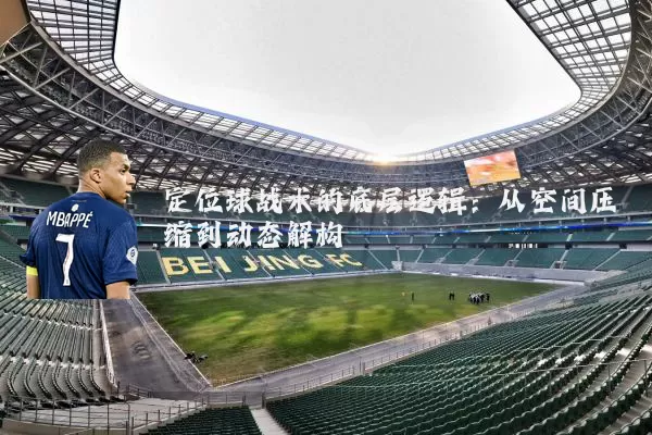 定位球战术的底层逻辑:从空间压缩到动态解构