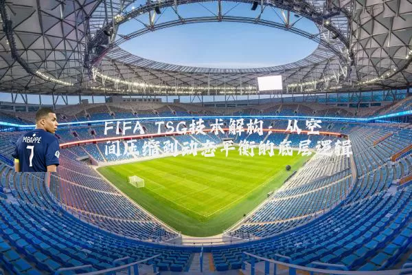 FIFA TSG技术解构：从空间压缩到动态平衡的底层逻辑