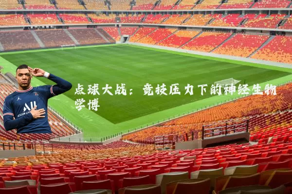 点球大战:竞技压力下的神经生物学博弈