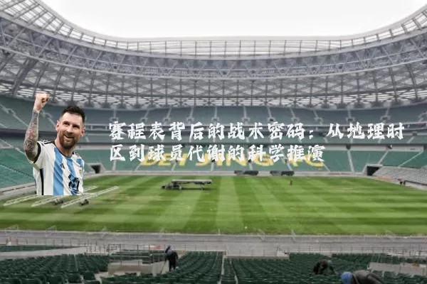 赛程表背后的战术密码:从地理时区到球员代谢的科学推演